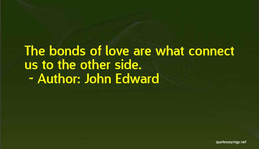John Edward Quotes: The Bonds Of Love Are What Connect Us To The Other Side.