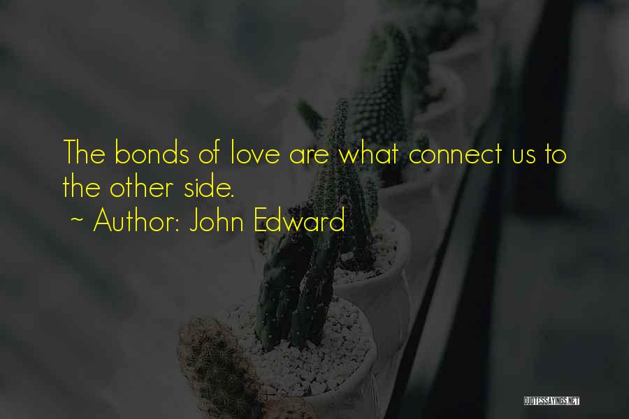 John Edward Quotes: The Bonds Of Love Are What Connect Us To The Other Side.