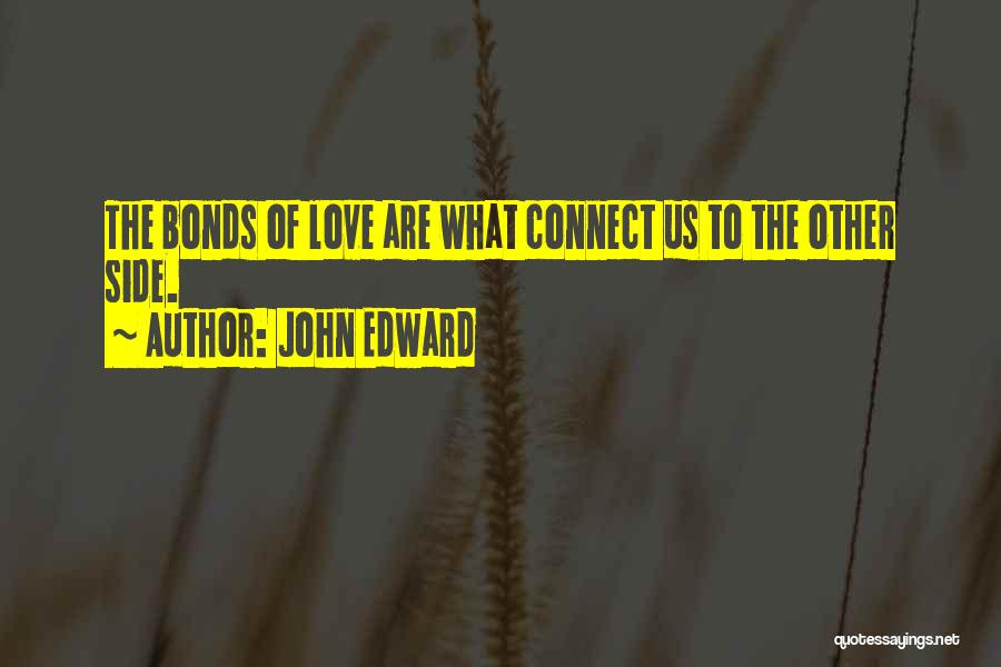 John Edward Quotes: The Bonds Of Love Are What Connect Us To The Other Side.