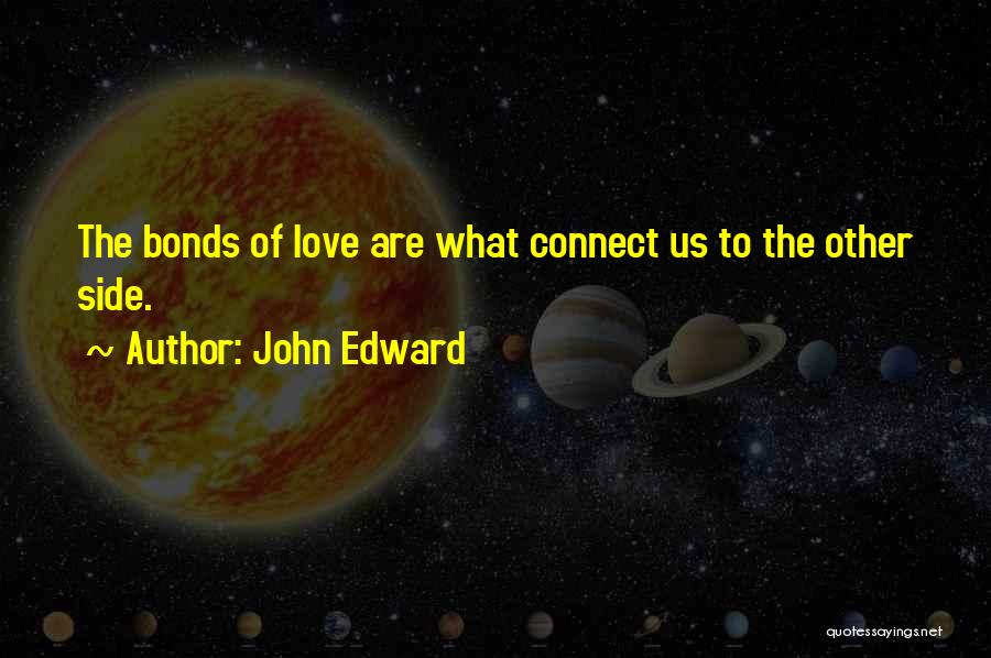 John Edward Quotes: The Bonds Of Love Are What Connect Us To The Other Side.