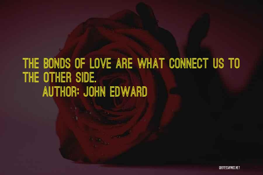 John Edward Quotes: The Bonds Of Love Are What Connect Us To The Other Side.