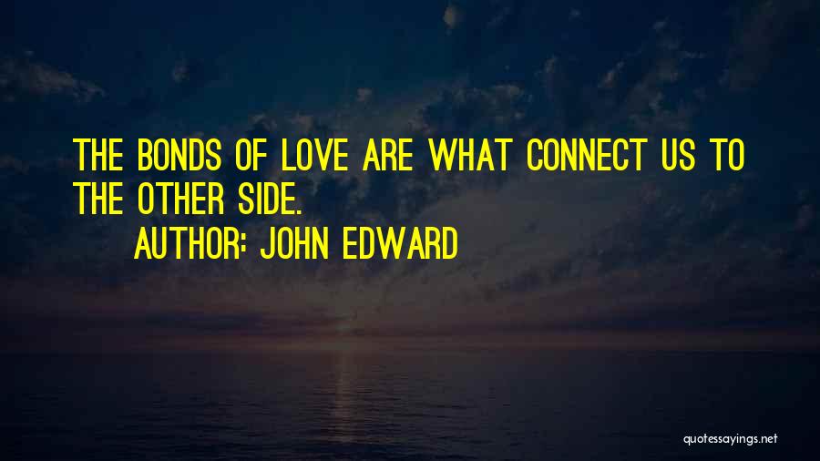 John Edward Quotes: The Bonds Of Love Are What Connect Us To The Other Side.