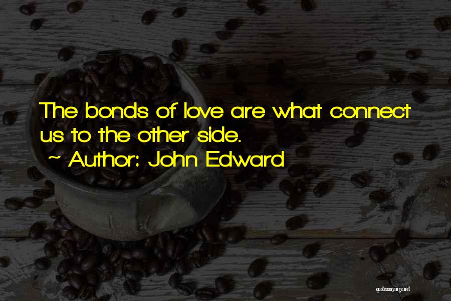 John Edward Quotes: The Bonds Of Love Are What Connect Us To The Other Side.