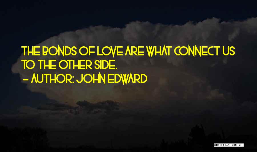 John Edward Quotes: The Bonds Of Love Are What Connect Us To The Other Side.