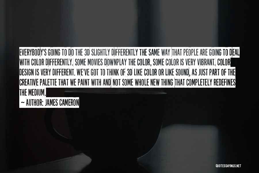 James Cameron Quotes: Everybody's Going To Do The 3d Slightly Differently The Same Way That People Are Going To Deal With Color Differently.