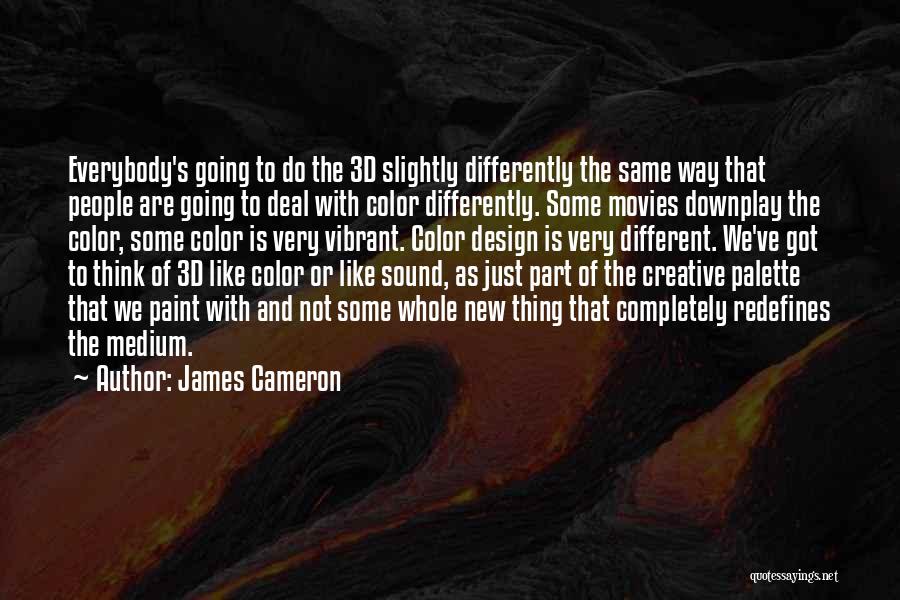 James Cameron Quotes: Everybody's Going To Do The 3d Slightly Differently The Same Way That People Are Going To Deal With Color Differently.