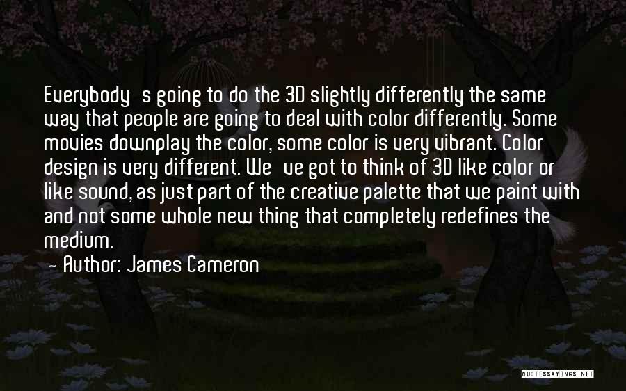 James Cameron Quotes: Everybody's Going To Do The 3d Slightly Differently The Same Way That People Are Going To Deal With Color Differently.