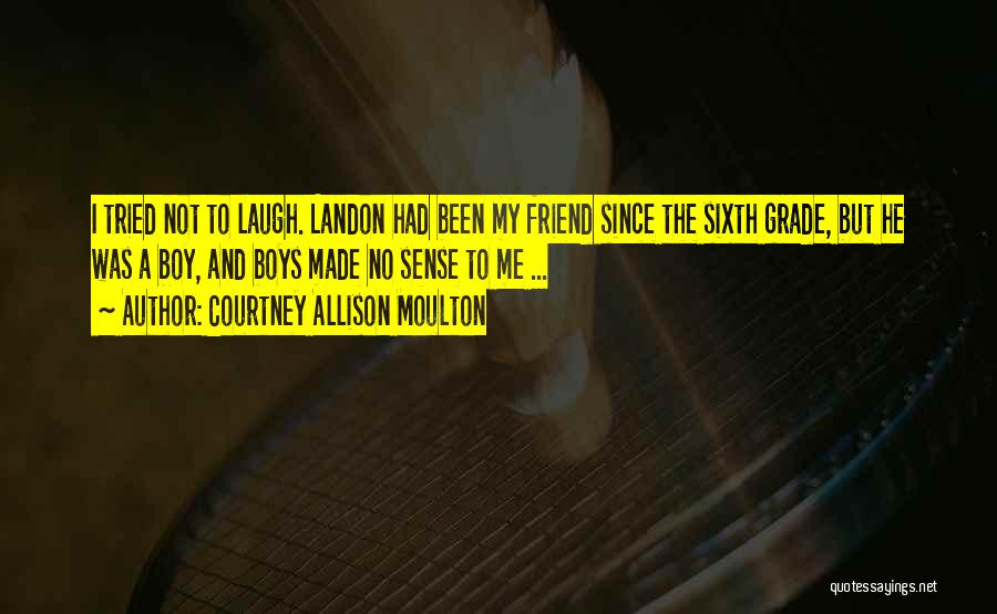 Courtney Allison Moulton Quotes: I Tried Not To Laugh. Landon Had Been My Friend Since The Sixth Grade, But He Was A Boy, And