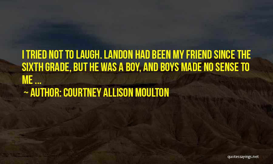 Courtney Allison Moulton Quotes: I Tried Not To Laugh. Landon Had Been My Friend Since The Sixth Grade, But He Was A Boy, And