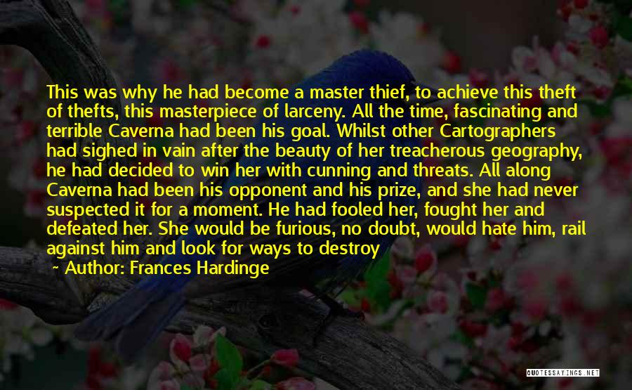 Frances Hardinge Quotes: This Was Why He Had Become A Master Thief, To Achieve This Theft Of Thefts, This Masterpiece Of Larceny. All