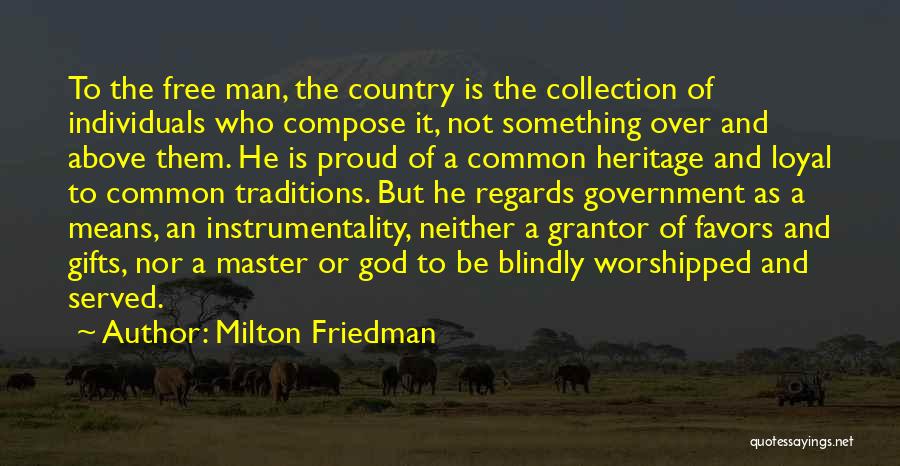Milton Friedman Quotes: To The Free Man, The Country Is The Collection Of Individuals Who Compose It, Not Something Over And Above Them.