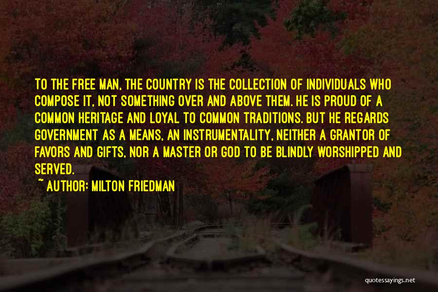 Milton Friedman Quotes: To The Free Man, The Country Is The Collection Of Individuals Who Compose It, Not Something Over And Above Them.