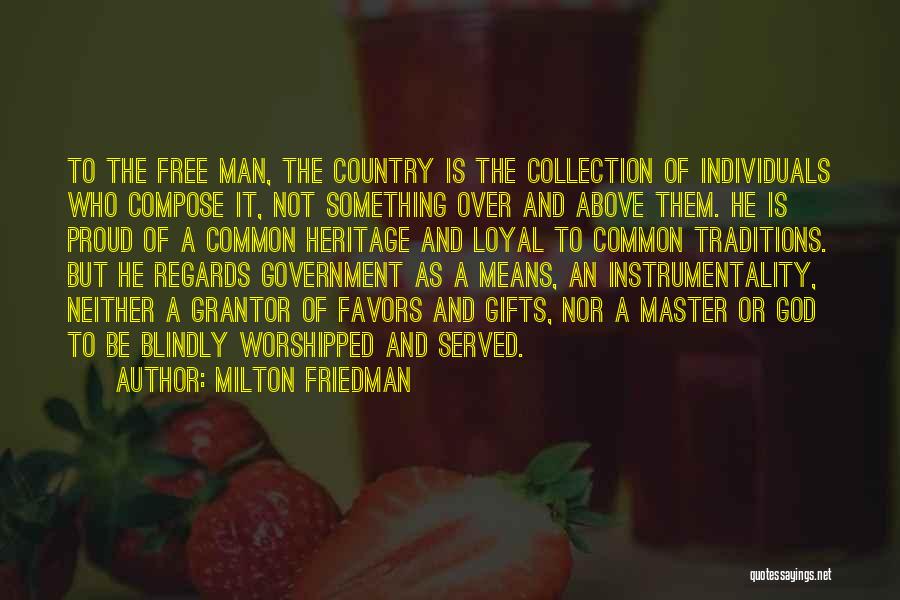 Milton Friedman Quotes: To The Free Man, The Country Is The Collection Of Individuals Who Compose It, Not Something Over And Above Them.
