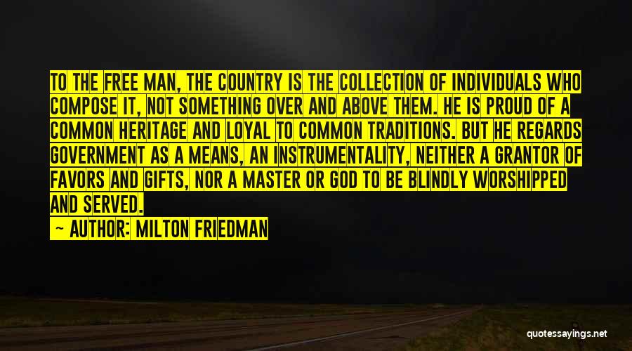 Milton Friedman Quotes: To The Free Man, The Country Is The Collection Of Individuals Who Compose It, Not Something Over And Above Them.
