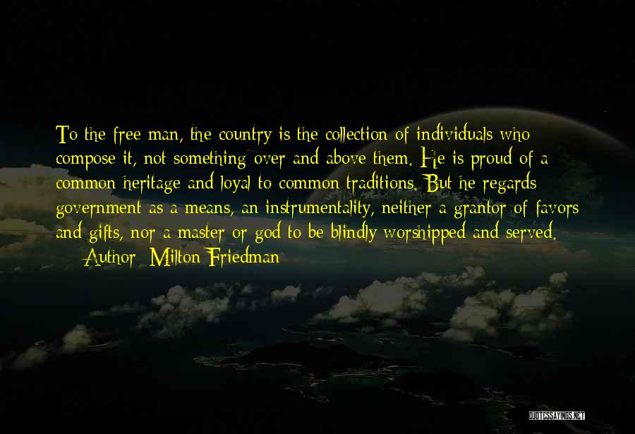 Milton Friedman Quotes: To The Free Man, The Country Is The Collection Of Individuals Who Compose It, Not Something Over And Above Them.