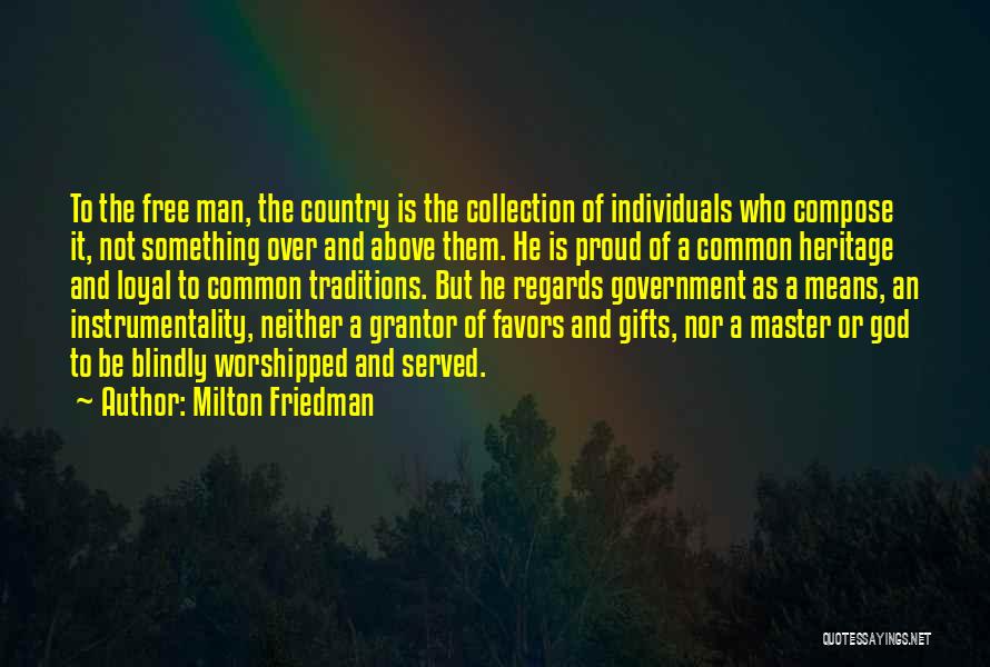 Milton Friedman Quotes: To The Free Man, The Country Is The Collection Of Individuals Who Compose It, Not Something Over And Above Them.