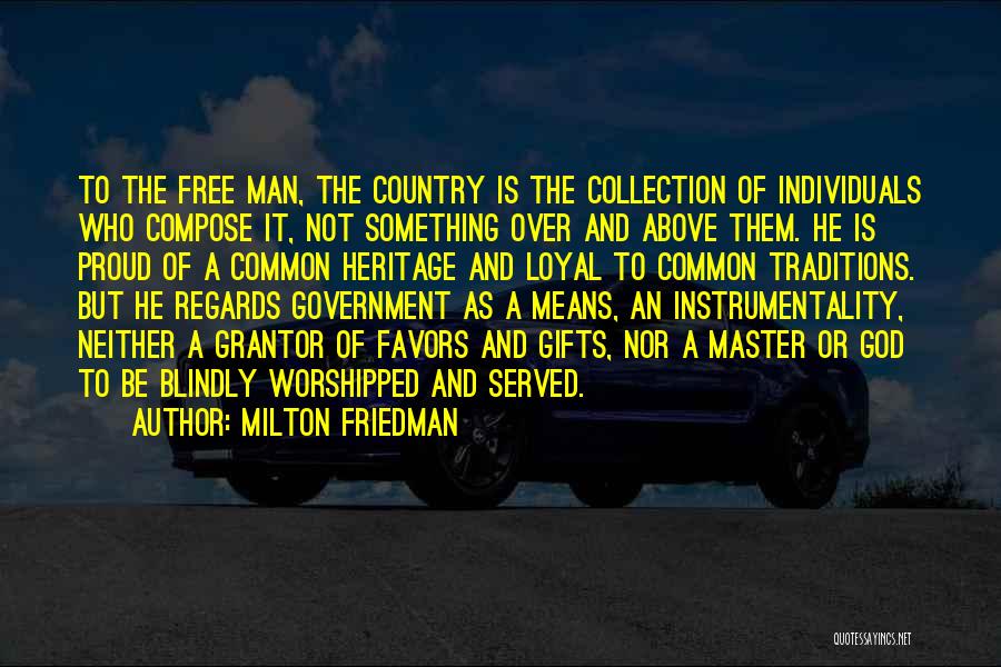 Milton Friedman Quotes: To The Free Man, The Country Is The Collection Of Individuals Who Compose It, Not Something Over And Above Them.