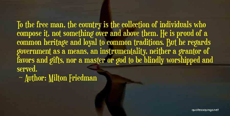 Milton Friedman Quotes: To The Free Man, The Country Is The Collection Of Individuals Who Compose It, Not Something Over And Above Them.