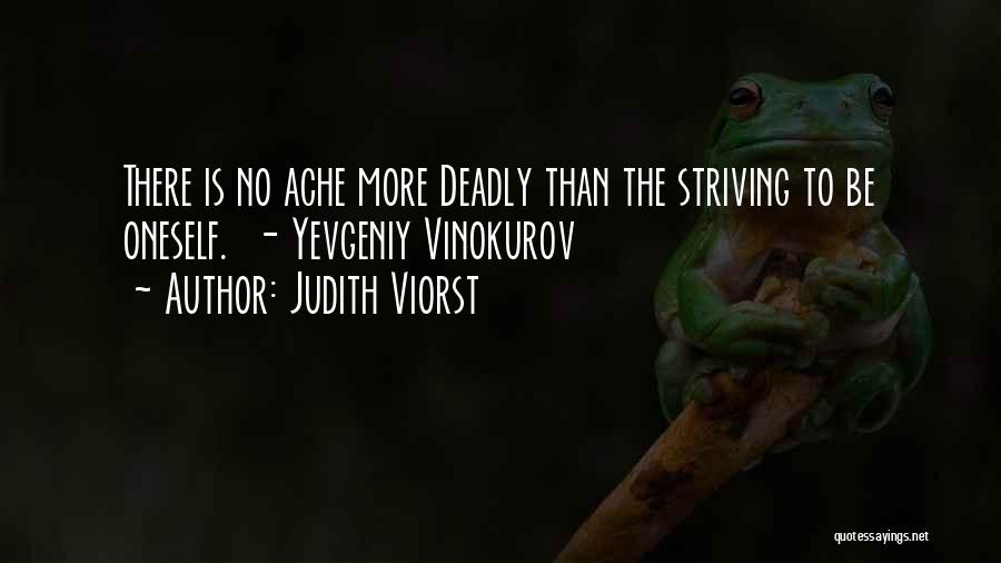 Judith Viorst Quotes: There Is No Ache More Deadly Than The Striving To Be Oneself. - Yevgeniy Vinokurov