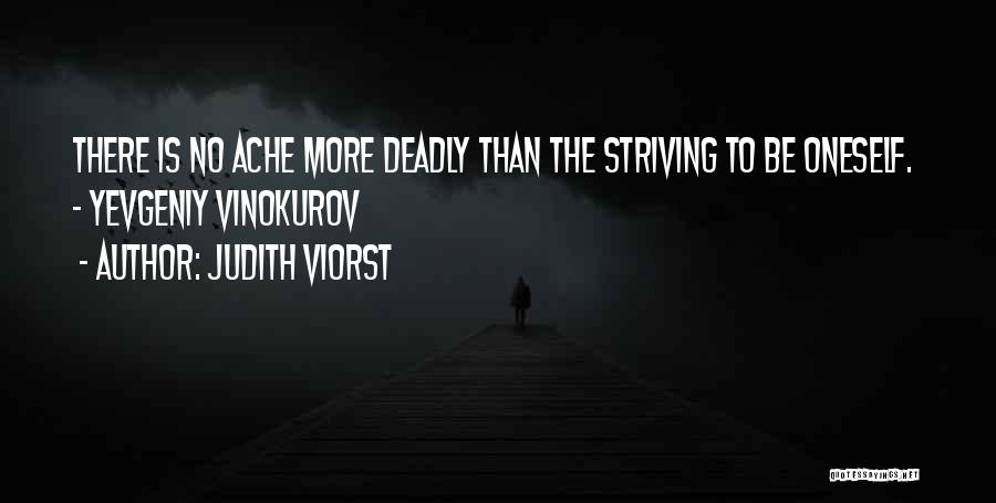 Judith Viorst Quotes: There Is No Ache More Deadly Than The Striving To Be Oneself. - Yevgeniy Vinokurov