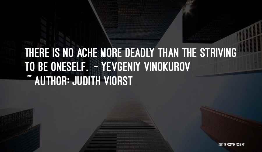 Judith Viorst Quotes: There Is No Ache More Deadly Than The Striving To Be Oneself. - Yevgeniy Vinokurov