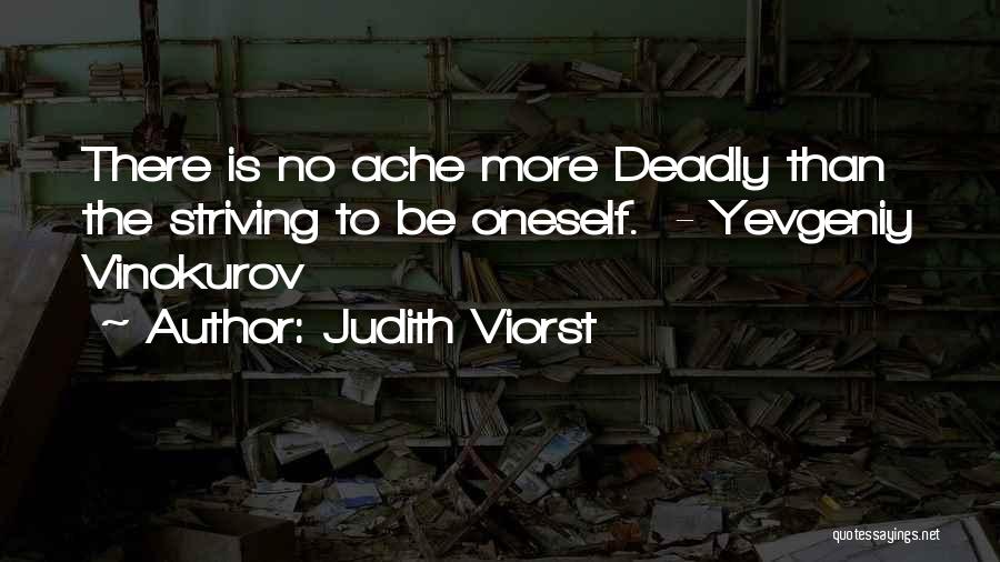 Judith Viorst Quotes: There Is No Ache More Deadly Than The Striving To Be Oneself. - Yevgeniy Vinokurov