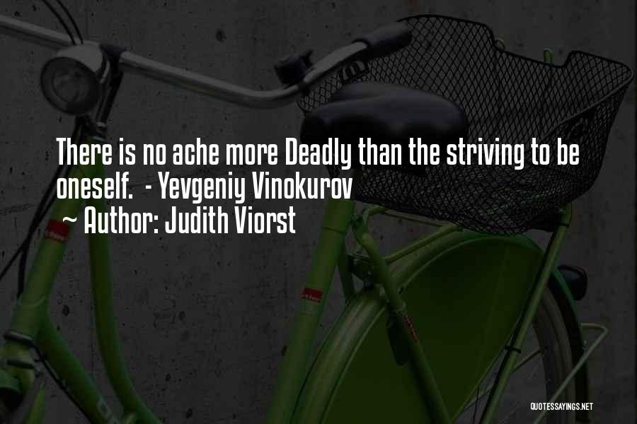 Judith Viorst Quotes: There Is No Ache More Deadly Than The Striving To Be Oneself. - Yevgeniy Vinokurov