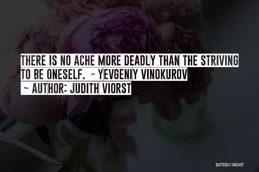 Judith Viorst Quotes: There Is No Ache More Deadly Than The Striving To Be Oneself. - Yevgeniy Vinokurov