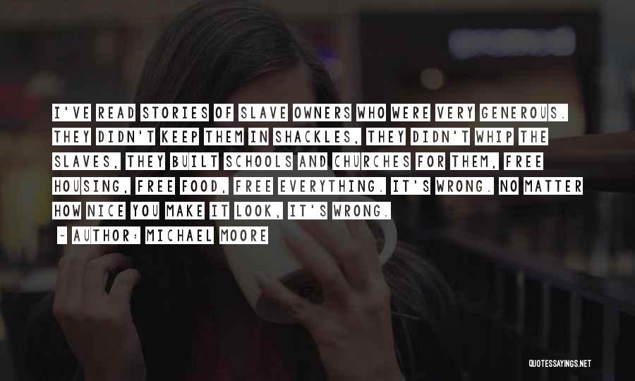 Michael Moore Quotes: I've Read Stories Of Slave Owners Who Were Very Generous. They Didn't Keep Them In Shackles, They Didn't Whip The