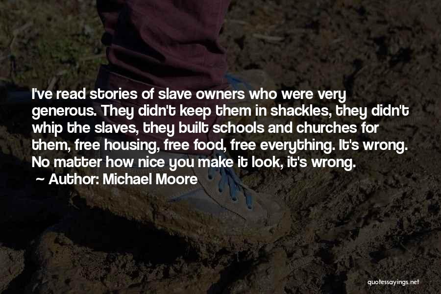 Michael Moore Quotes: I've Read Stories Of Slave Owners Who Were Very Generous. They Didn't Keep Them In Shackles, They Didn't Whip The