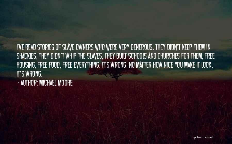 Michael Moore Quotes: I've Read Stories Of Slave Owners Who Were Very Generous. They Didn't Keep Them In Shackles, They Didn't Whip The