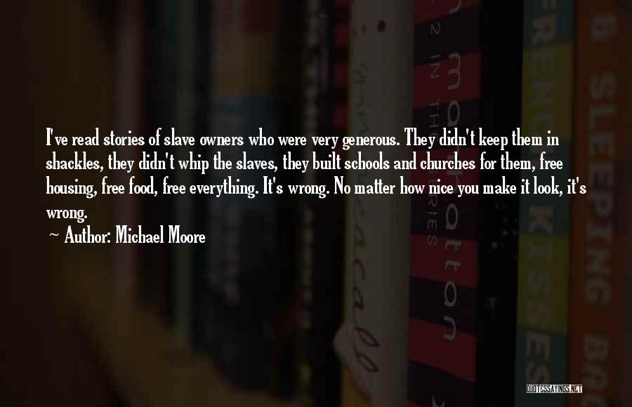 Michael Moore Quotes: I've Read Stories Of Slave Owners Who Were Very Generous. They Didn't Keep Them In Shackles, They Didn't Whip The