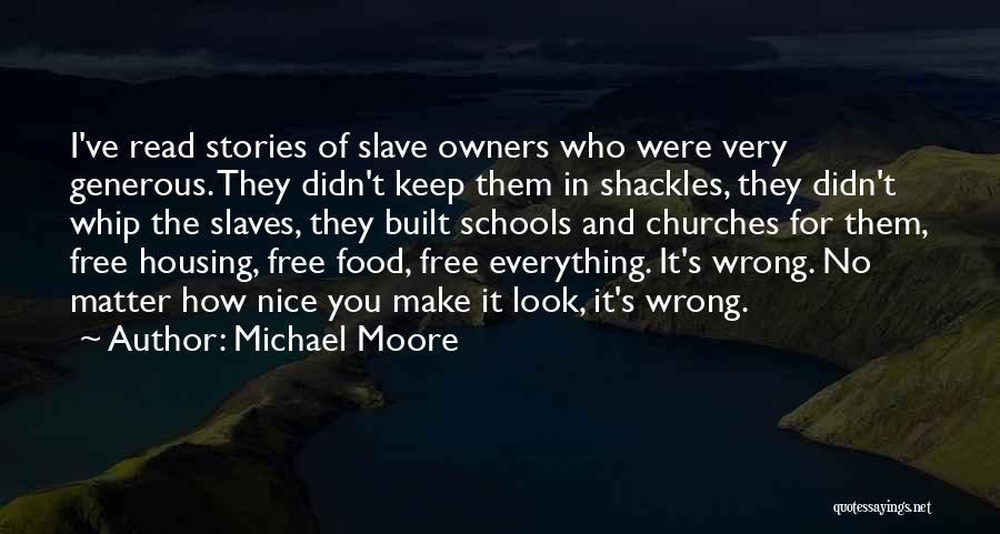 Michael Moore Quotes: I've Read Stories Of Slave Owners Who Were Very Generous. They Didn't Keep Them In Shackles, They Didn't Whip The