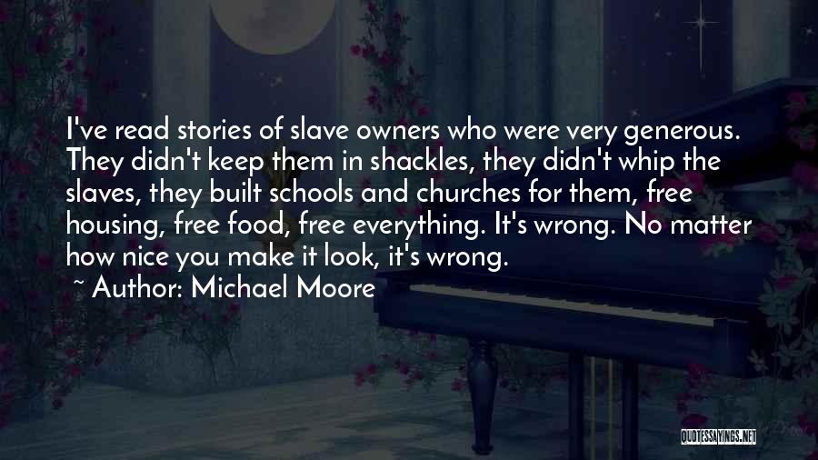 Michael Moore Quotes: I've Read Stories Of Slave Owners Who Were Very Generous. They Didn't Keep Them In Shackles, They Didn't Whip The