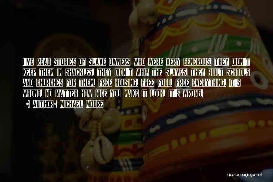 Michael Moore Quotes: I've Read Stories Of Slave Owners Who Were Very Generous. They Didn't Keep Them In Shackles, They Didn't Whip The