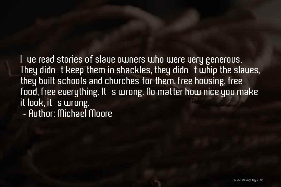 Michael Moore Quotes: I've Read Stories Of Slave Owners Who Were Very Generous. They Didn't Keep Them In Shackles, They Didn't Whip The