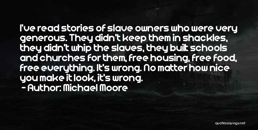 Michael Moore Quotes: I've Read Stories Of Slave Owners Who Were Very Generous. They Didn't Keep Them In Shackles, They Didn't Whip The