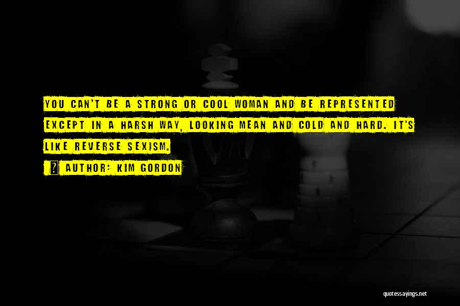 Kim Gordon Quotes: You Can't Be A Strong Or Cool Woman And Be Represented Except In A Harsh Way, Looking Mean And Cold