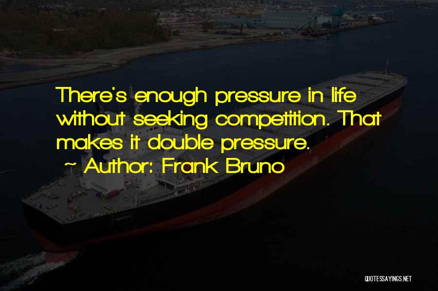 Frank Bruno Quotes: There's Enough Pressure In Life Without Seeking Competition. That Makes It Double Pressure.