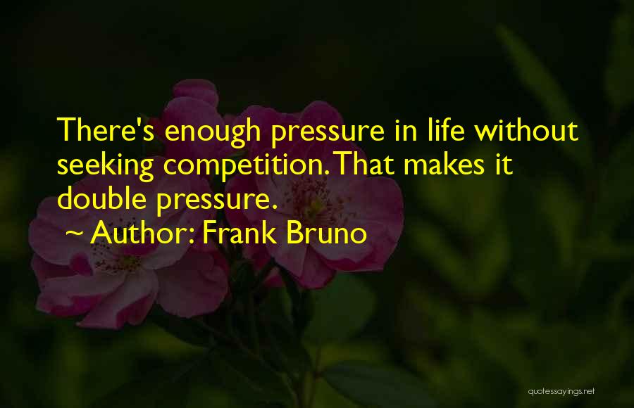 Frank Bruno Quotes: There's Enough Pressure In Life Without Seeking Competition. That Makes It Double Pressure.