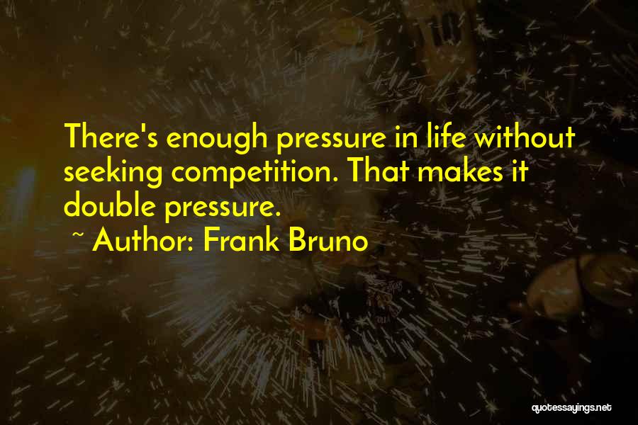 Frank Bruno Quotes: There's Enough Pressure In Life Without Seeking Competition. That Makes It Double Pressure.