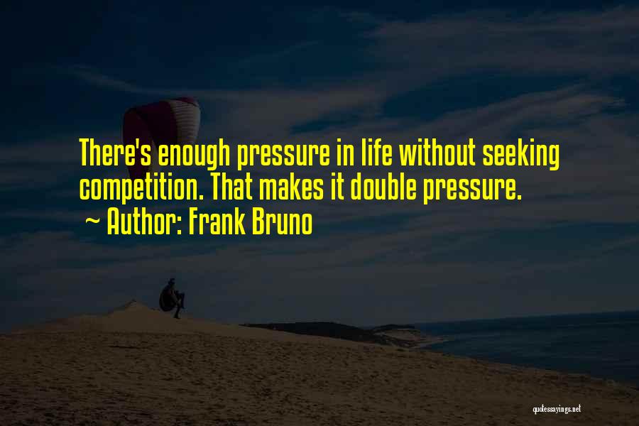 Frank Bruno Quotes: There's Enough Pressure In Life Without Seeking Competition. That Makes It Double Pressure.