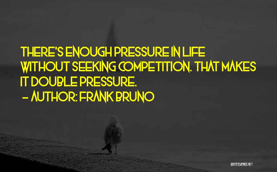 Frank Bruno Quotes: There's Enough Pressure In Life Without Seeking Competition. That Makes It Double Pressure.