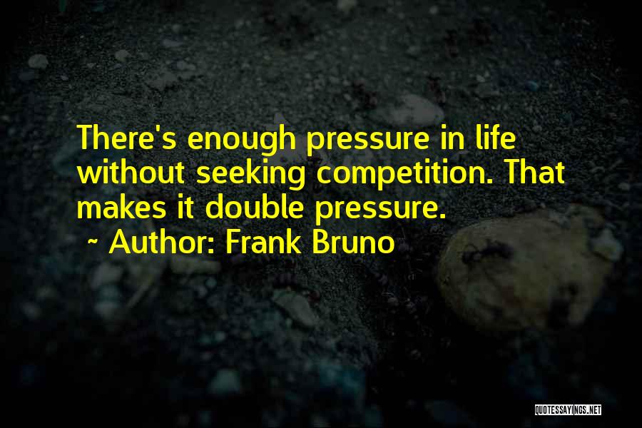 Frank Bruno Quotes: There's Enough Pressure In Life Without Seeking Competition. That Makes It Double Pressure.
