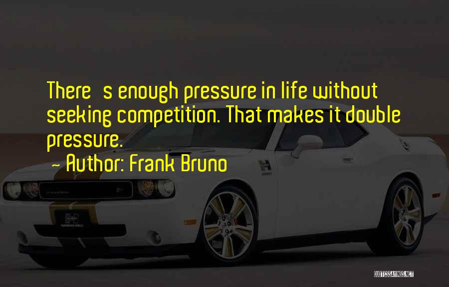 Frank Bruno Quotes: There's Enough Pressure In Life Without Seeking Competition. That Makes It Double Pressure.