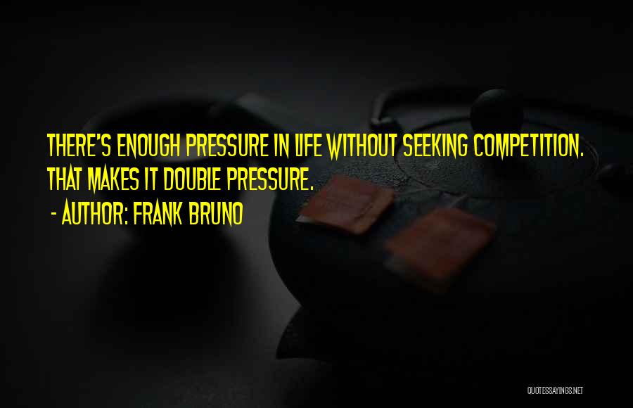 Frank Bruno Quotes: There's Enough Pressure In Life Without Seeking Competition. That Makes It Double Pressure.