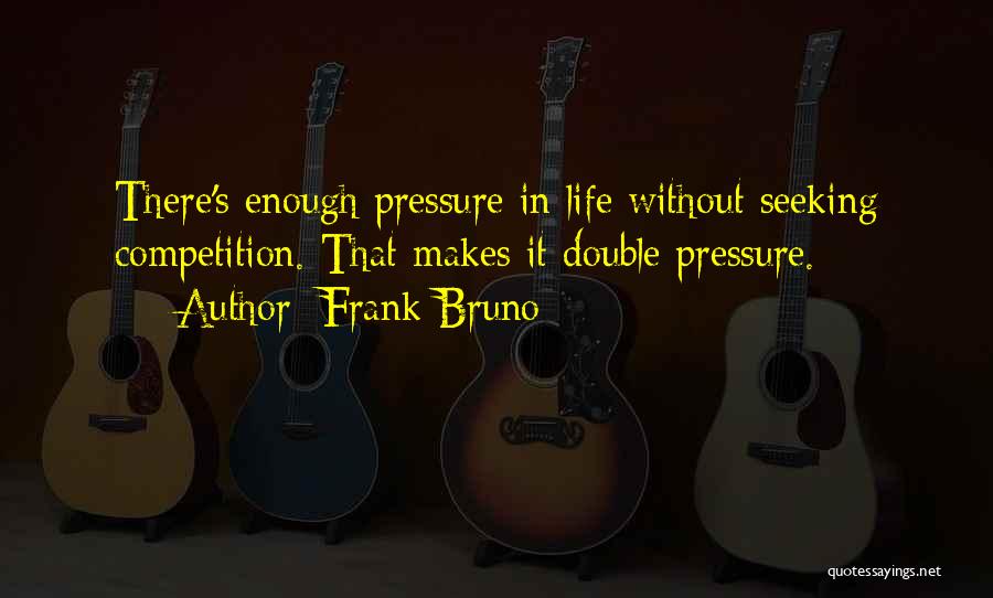 Frank Bruno Quotes: There's Enough Pressure In Life Without Seeking Competition. That Makes It Double Pressure.