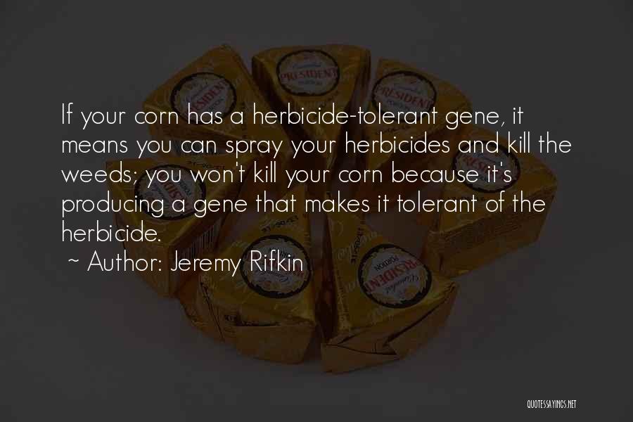 Jeremy Rifkin Quotes: If Your Corn Has A Herbicide-tolerant Gene, It Means You Can Spray Your Herbicides And Kill The Weeds; You Won't