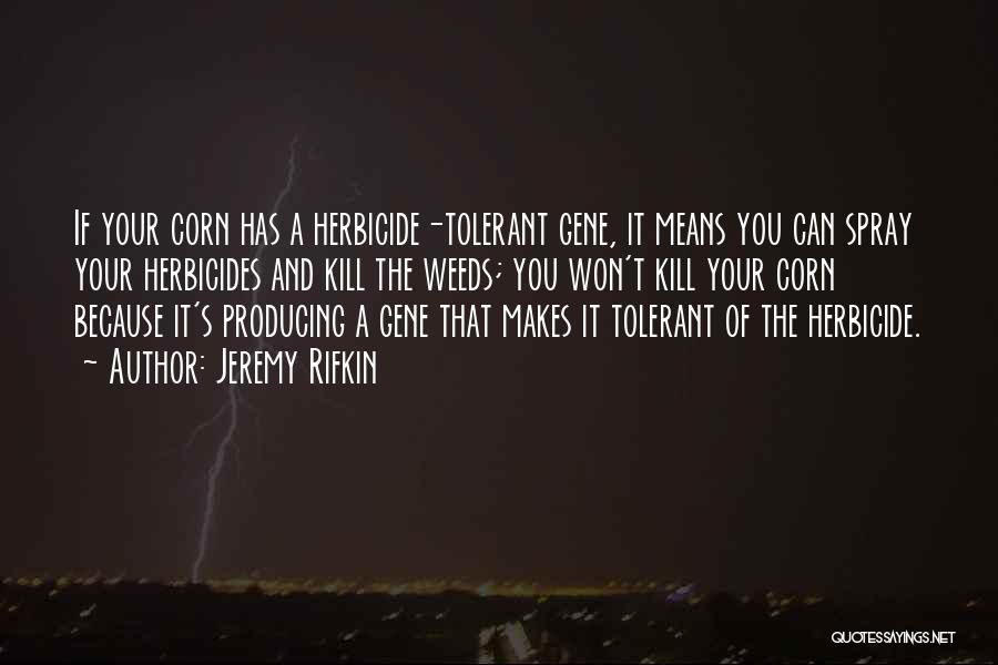 Jeremy Rifkin Quotes: If Your Corn Has A Herbicide-tolerant Gene, It Means You Can Spray Your Herbicides And Kill The Weeds; You Won't