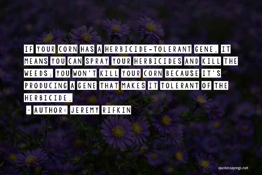 Jeremy Rifkin Quotes: If Your Corn Has A Herbicide-tolerant Gene, It Means You Can Spray Your Herbicides And Kill The Weeds; You Won't